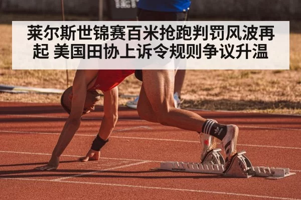 莱尔斯世锦赛百米抢跑判罚风波再起 美国田协上诉令规则争议升温