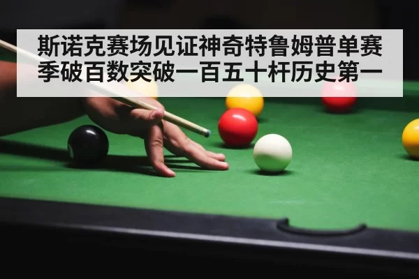 斯诺克赛场见证神奇特鲁姆普单赛季破百数突破一百五十杆历史第一