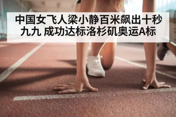中国女飞人梁小静百米飙出十秒九九 成功达标洛杉矶奥运A标