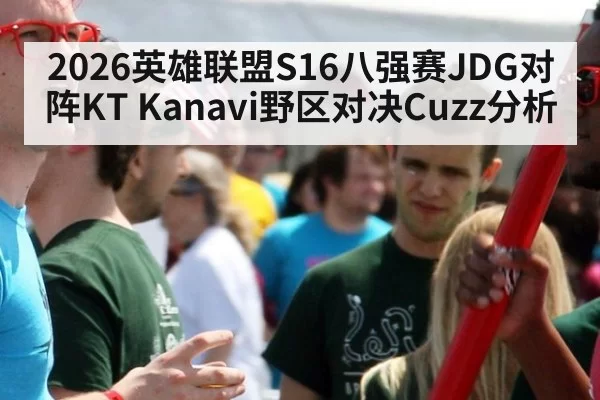 2026英雄联盟S16八强赛JDG对阵KT Kanavi野区对决Cuzz分析