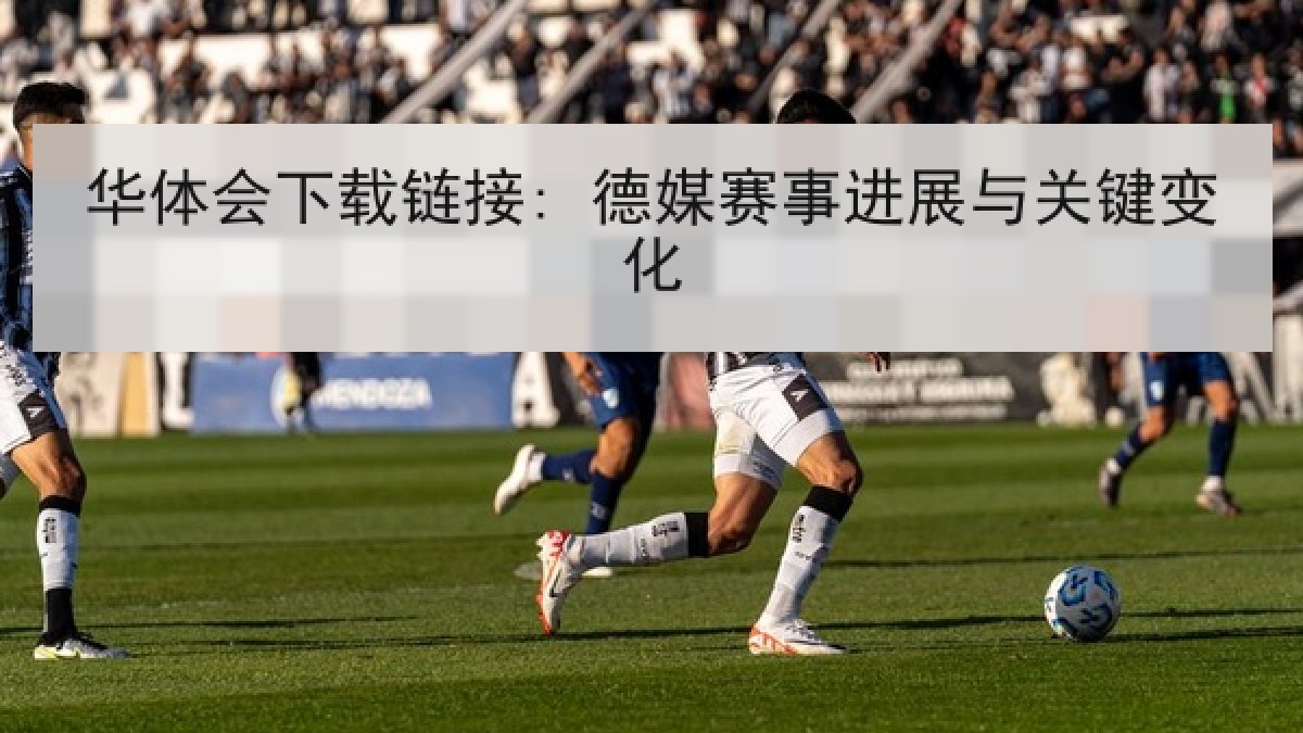 华体会下载链接: 德媒赛事进展与关键变化
